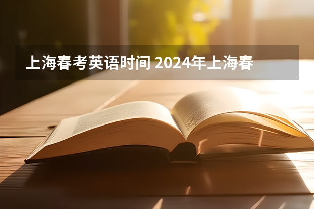 上海春考英语时间 2024年上海春考时间 山东省春季高考时间