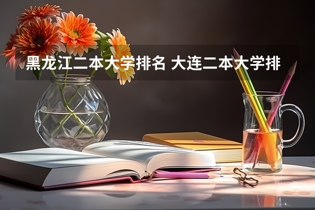 黑龙江二本大学排名 大连二本大学排名及分数线 内蒙古二本公办大学排名