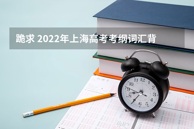 跪求 2022年上海高考考纲词汇背诵版，求帮助，我找不到这个百度网盘资源，求分享！（上海高考英语有多难？）