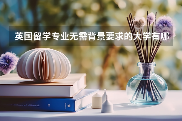 英国留学专业无需背景要求的大学有哪些