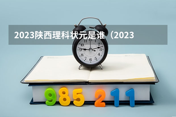 2023陕西理科状元是谁（2023年高考第一名是谁）