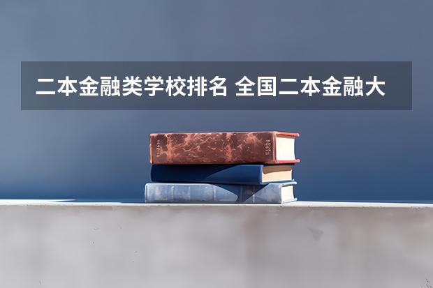 二本金融类学校排名 全国二本金融大学排名及分数线