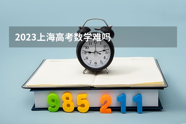 2023上海高考数学难吗