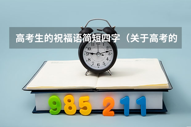 高考生的祝福语简短四字（关于高考的四字祝福语）