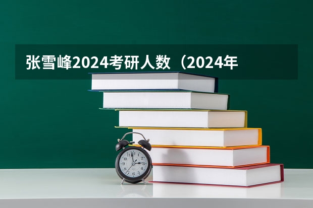 张雪峰2024考研人数（2024年高考难度趋势）