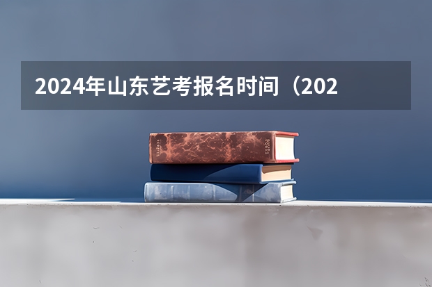 2024年山东艺考报名时间（2024年音乐艺考时间）