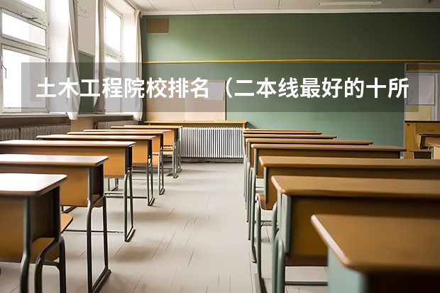 土木工程院校排名（二本线最好的十所大学）