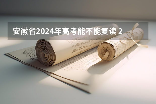 安徽省2024年高考能不能复读 2024年安徽高考复读政策