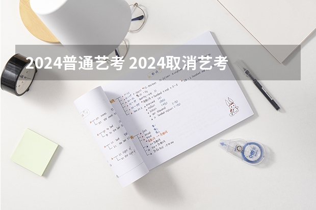 2024普通艺考 2024取消艺考生高考政策