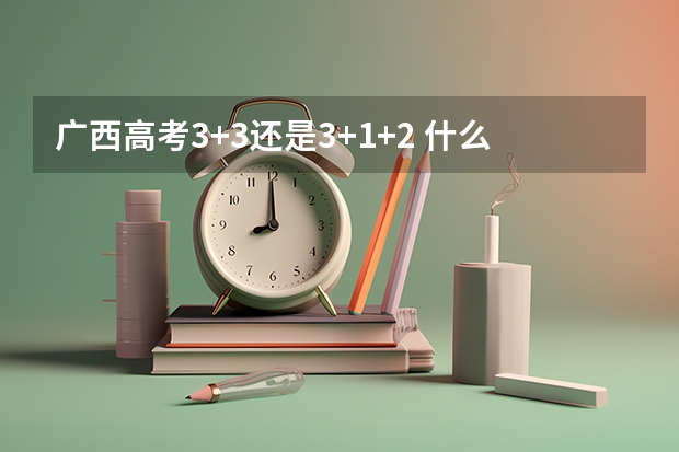 广西高考3+3还是3+1+2 什么时候实行新高考