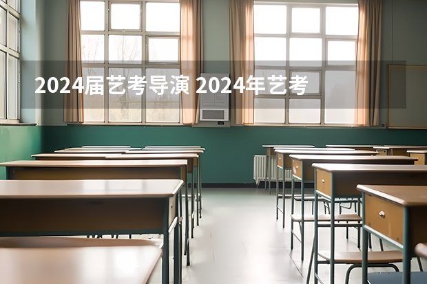 2024届艺考导演 2024年艺考的时间安排是怎样的？