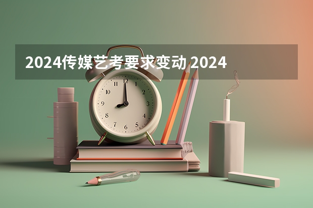 2024传媒艺考要求变动 2024年音乐艺考时间