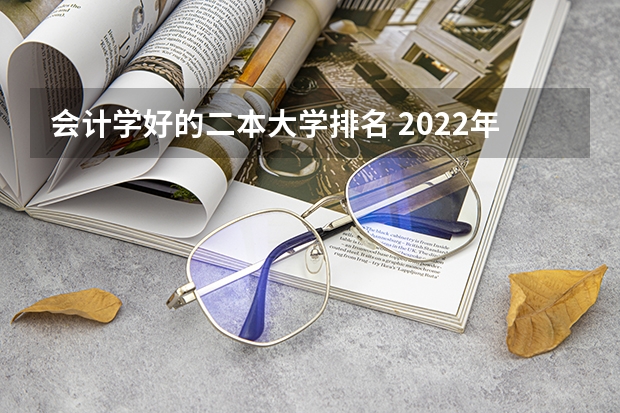 会计学好的二本大学排名 2022年湖南二本大学最新排名