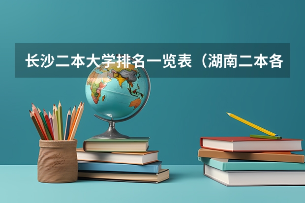 长沙二本大学排名一览表（湖南二本各大学排名一览表）