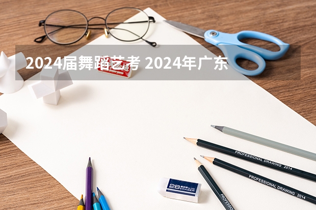 2024届舞蹈艺考 2024年广东舞蹈艺考新政策