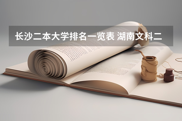 长沙二本大学排名一览表 湖南文科二本大学排名及分数线