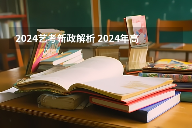 2024艺考新政解析 2024年高考艺考政策