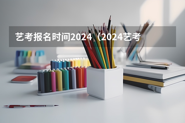 艺考报名时间2024（2024艺考是几月份的）