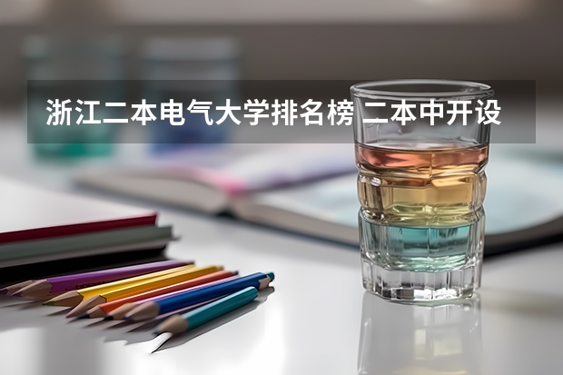 浙江二本电气大学排名榜 二本中开设电气工程及其自动化专业的大学排名