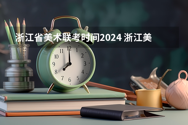 浙江省美术联考时间2024 浙江美术联考2024时间