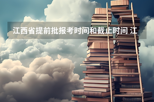 江西省提前批报考时间和截止时间 江西高考报考志愿时间