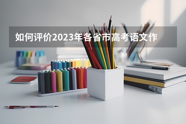 如何评价2023年各省市高考语文作文题？