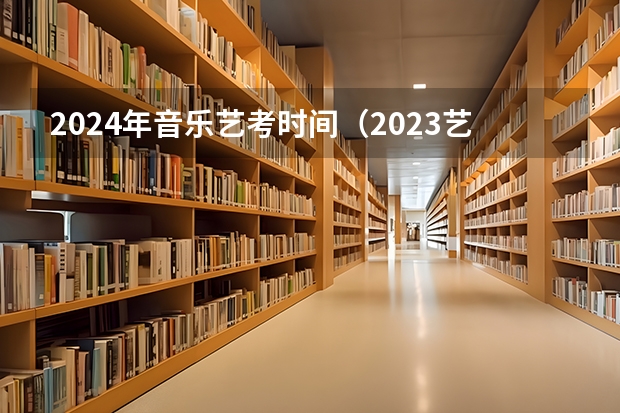 2024年音乐艺考时间（2023艺考生高考时间）