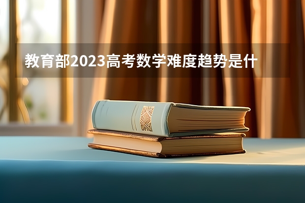 教育部2023高考数学难度趋势是什么样子的？