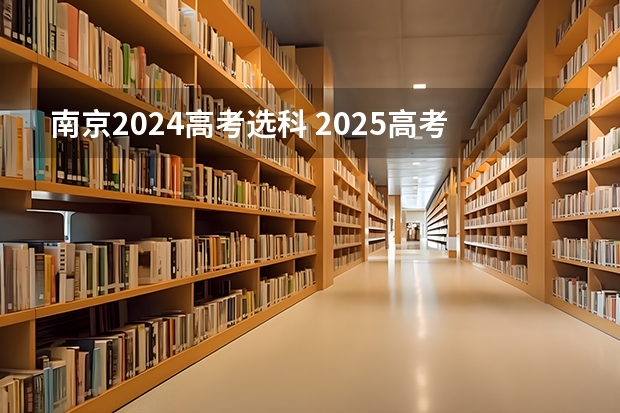 南京2024高考选科 2025高考选科要求