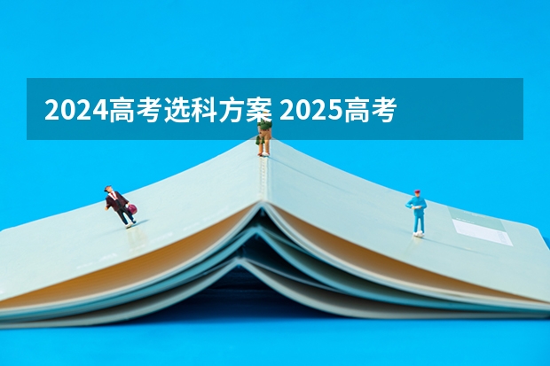 2024高考选科方案 2025高考选科要求