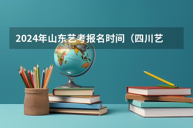 2024年山东艺考报名时间（四川艺考改革2024年文化课的要求）