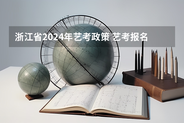 浙江省2024年艺考政策 艺考报名时间2024