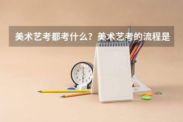 美术艺考都考什么？美术艺考的流程是什么？