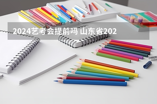 2024艺考会提前吗 山东省2024艺考政策