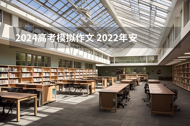 2024高考模拟作文 2022年安徽高考作文题目及解析（附、作文真题）