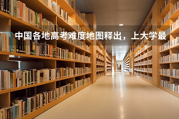 中国各地高考难度地图释出，上大学最难的省份有哪些？