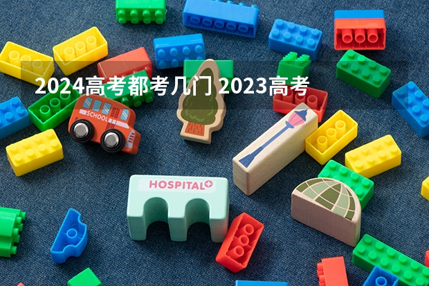 2024高考都考几门 2023高考有几科