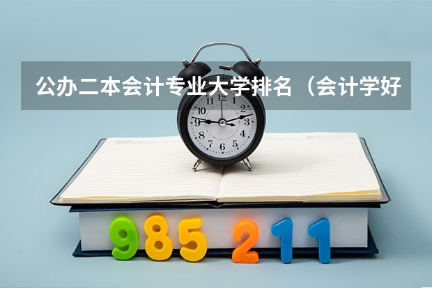 公办二本会计专业大学排名（会计学好的二本大学排名）