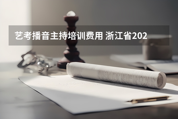 艺考播音主持培训费用 浙江省2024年艺考政策