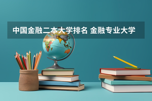 中国金融二本大学排名 金融专业大学排名