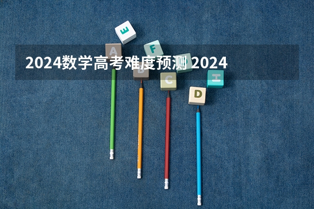 2024数学高考难度预测 2024年高考难度趋势