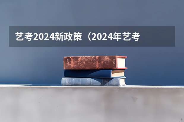 艺考2024新政策（2024年艺考的时间安排是怎样的？）