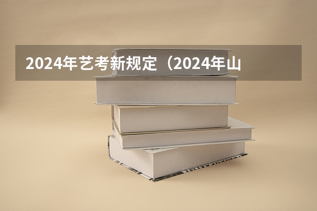 2024年艺考新规定（2024年山东艺考报名时间）