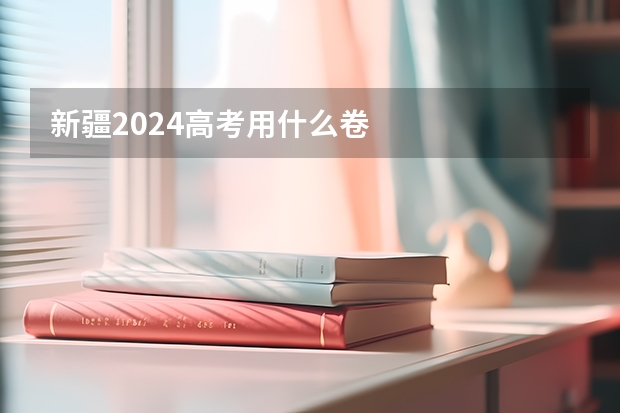 新疆2024高考用什么卷