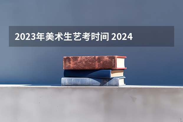 2023年美术生艺考时间 2024年艺考美术文化分数线