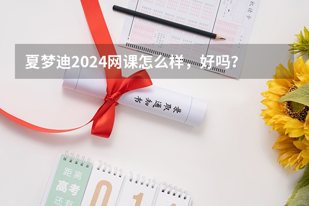 夏梦迪2024网课怎么样，好吗？