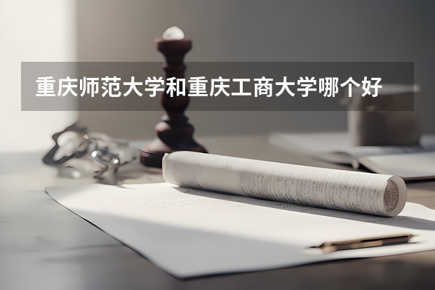 重庆师范大学和重庆工商大学哪个好