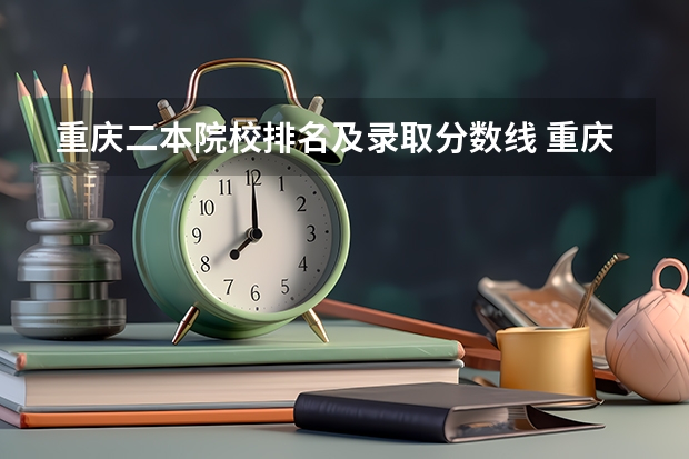 重庆二本院校排名及录取分数线 重庆二本大学公办排名