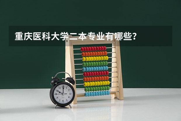 重庆医科大学二本专业有哪些？