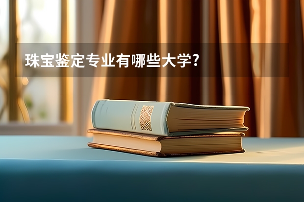 珠宝鉴定专业有哪些大学?